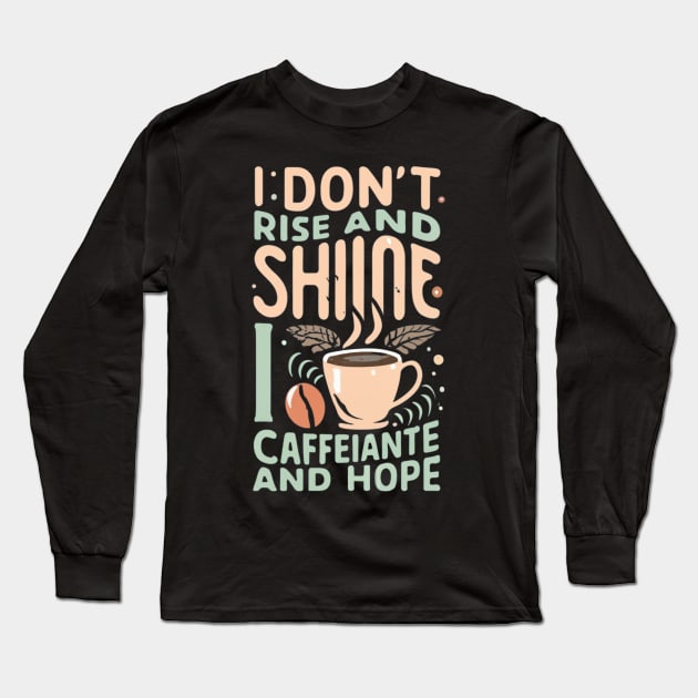 The life of a coffee lover, I don't rise and shine, I drink caffeine and hope Long Sleeve T-Shirt by click2print